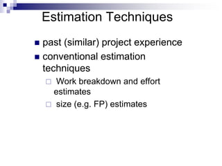 Estimation Techniques
 past (similar) project experience
 conventional estimation
techniques
 Work breakdown and effort
estimates
 size (e.g. FP) estimates
 