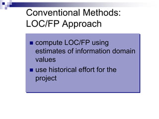 Conventional Methods:
LOC/FP Approach
 compute LOC/FP using
estimates of information domain
values
 use historical effort for the
project
 