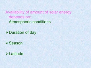 Availability of amount of solar energy
depends on:
Atmospheric conditions
Duration of day
Season
Latitude
 