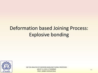 Deformation based Joining Process:
Explosive bonding
QIP ON ANALYSIS OF MODERN MANUFACTURING PROCESSES
JAN 07-11 2019, IIT BOMBAY
PROF. AMBER SHRIVASTAVA
65
 