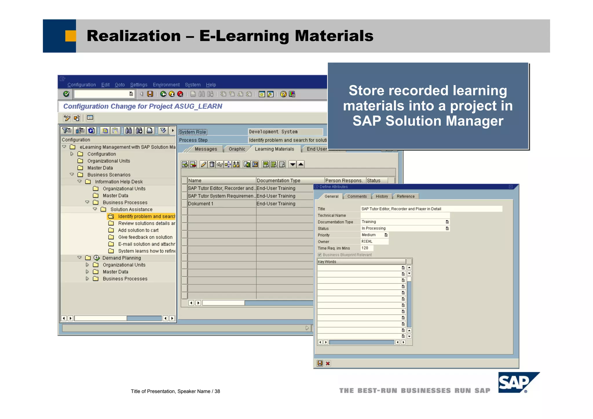 Title of Presentation, Speaker Name / 38
Realization – E-Learning Materials
Store recorded learning
materials into a project in
SAP Solution Manager
Store recorded learning
materials into a project in
SAP Solution Manager
 