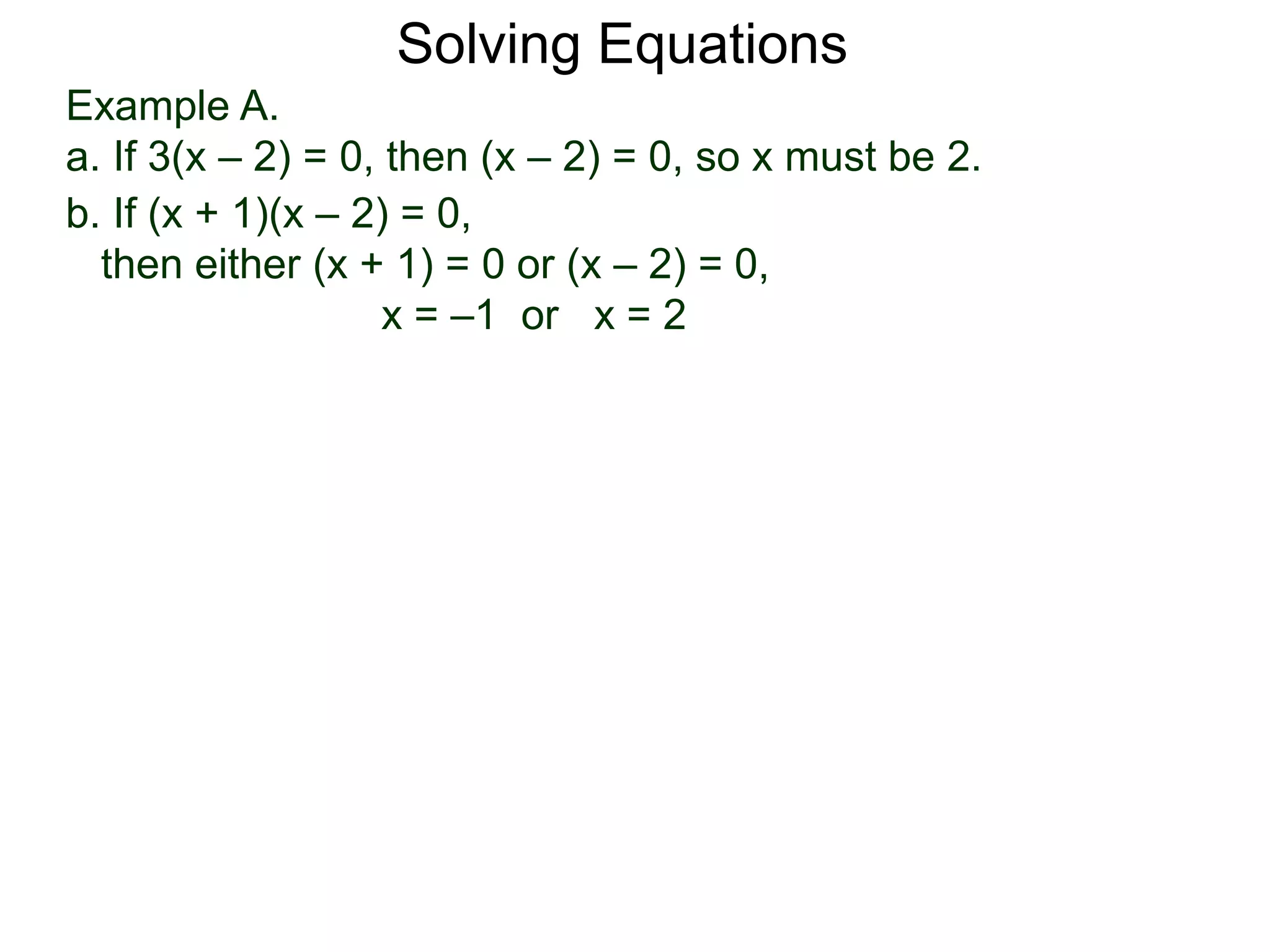 Example A.
a. If 3(x – 2) = 0, then (x – 2) = 0, so x must be 2.
Solving Equations
b. If (x + 1)(x – 2) = 0,
then either (x + 1) = 0 or (x – 2) = 0,
x = –1 or x = 2
 