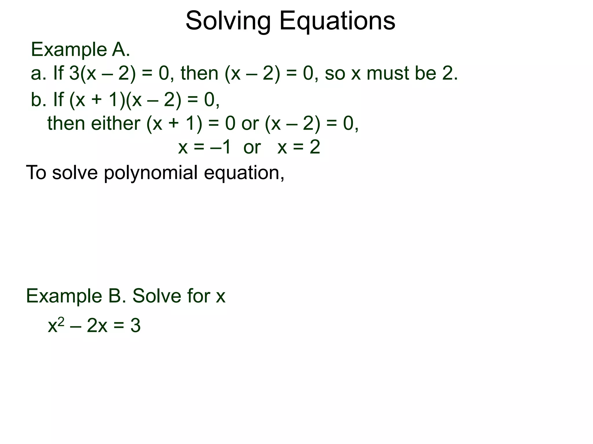 Example A.
a. If 3(x – 2) = 0, then (x – 2) = 0, so x must be 2.
Solving Equations
To solve polynomial equation,
b. If (x + 1)(x – 2) = 0,
then either (x + 1) = 0 or (x – 2) = 0,
x = –1 or x = 2
Example B. Solve for x
a. x2 – 2x = 3
 
