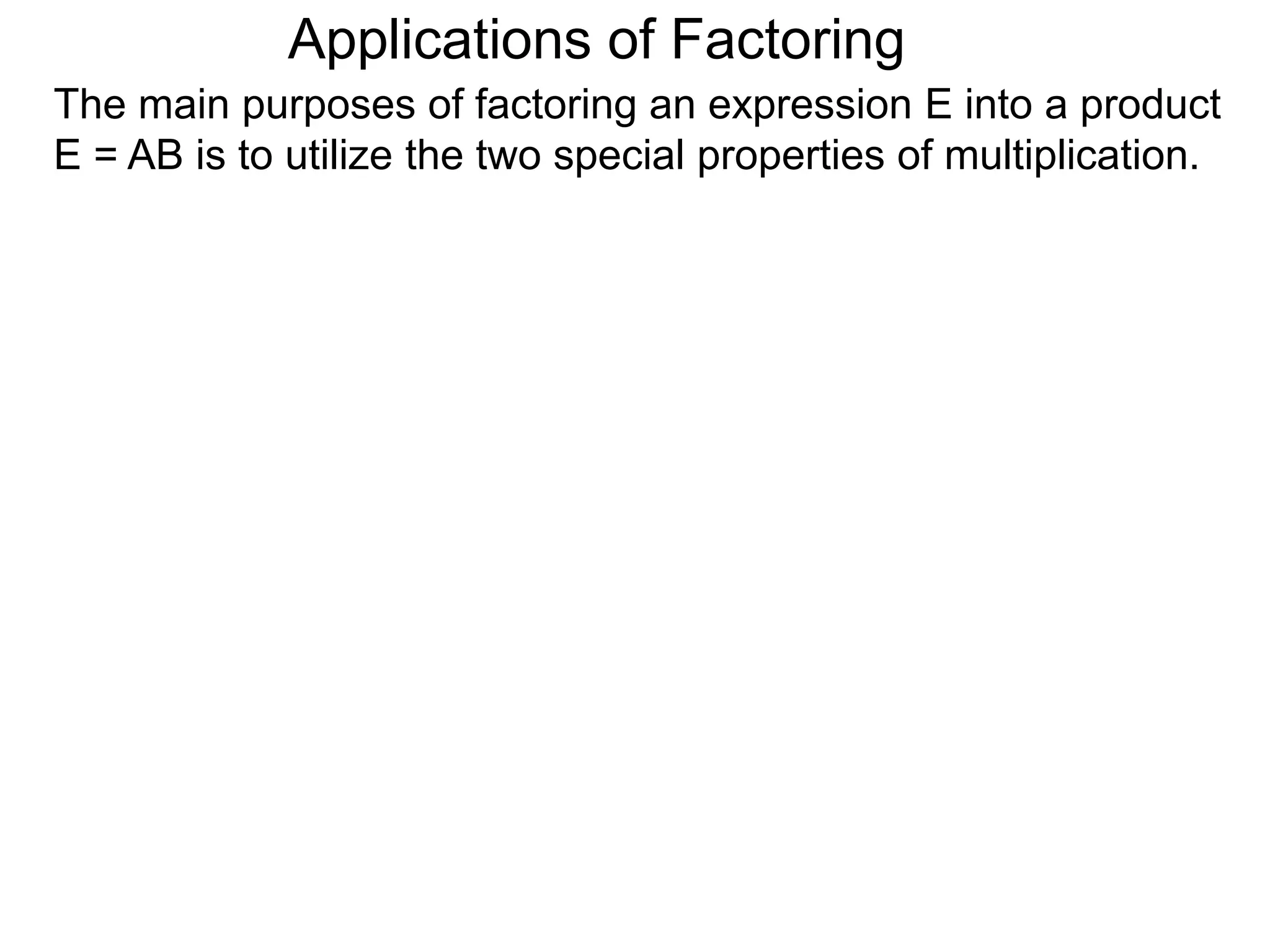 Applications of Factoring
The main purposes of factoring an expression E into a product
E = AB is to utilize the two special properties of multiplication.
 