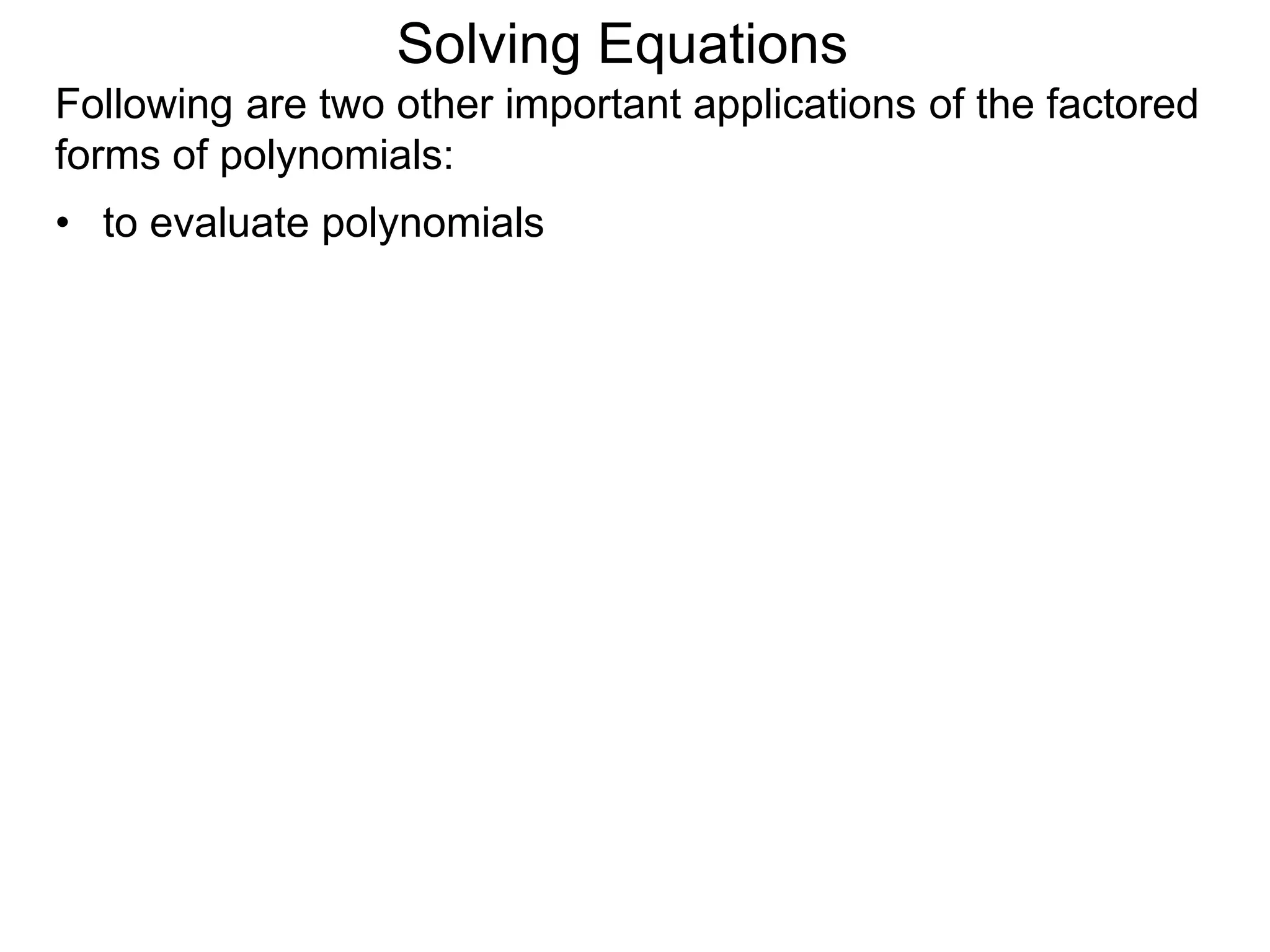 Following are two other important applications of the factored
forms of polynomials:
• to evaluate polynomials
Solving Equations
 
