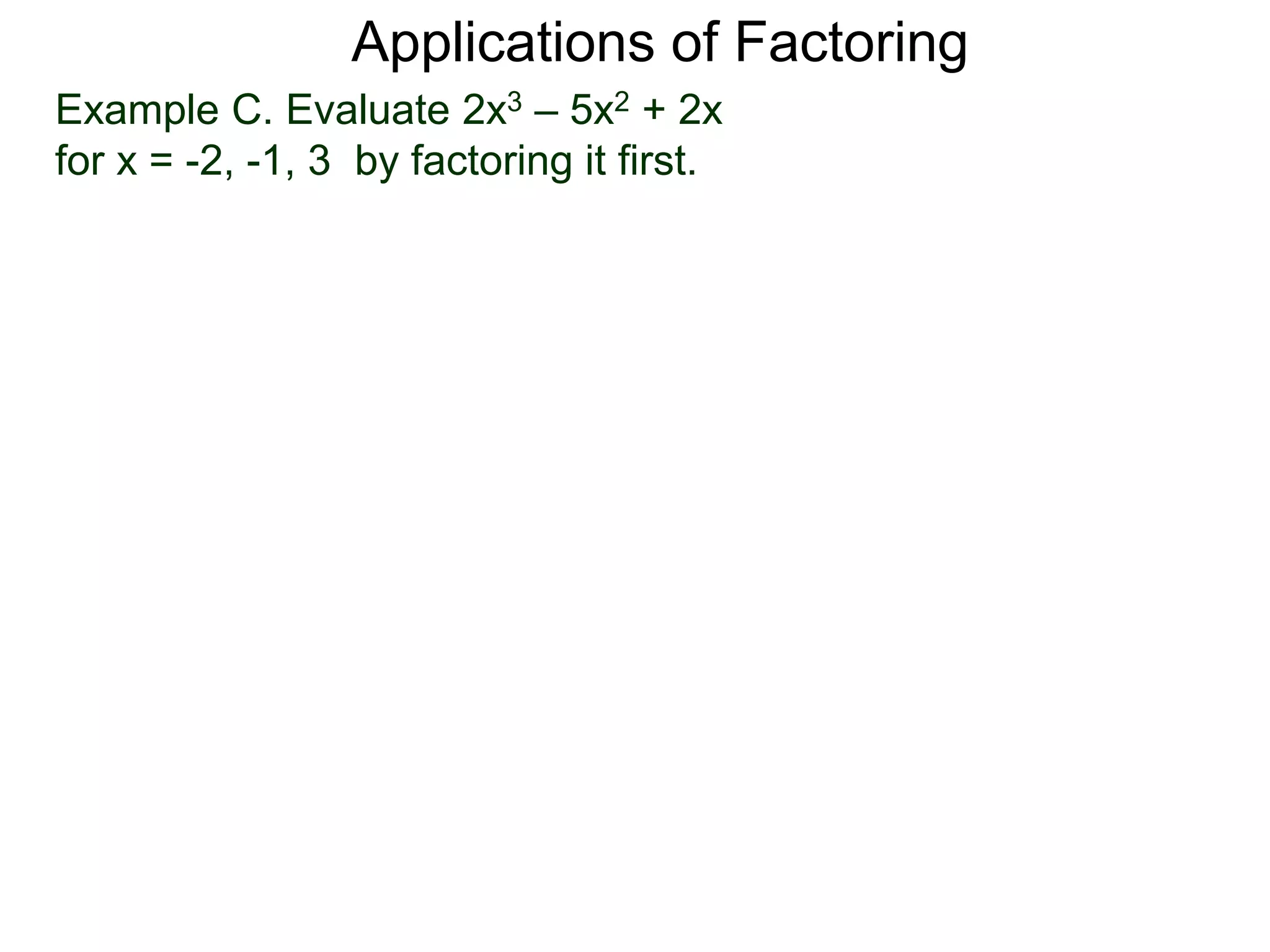 Example C. Evaluate 2x3 – 5x2 + 2x
for x = -2, -1, 3 by factoring it first.
Applications of Factoring
 