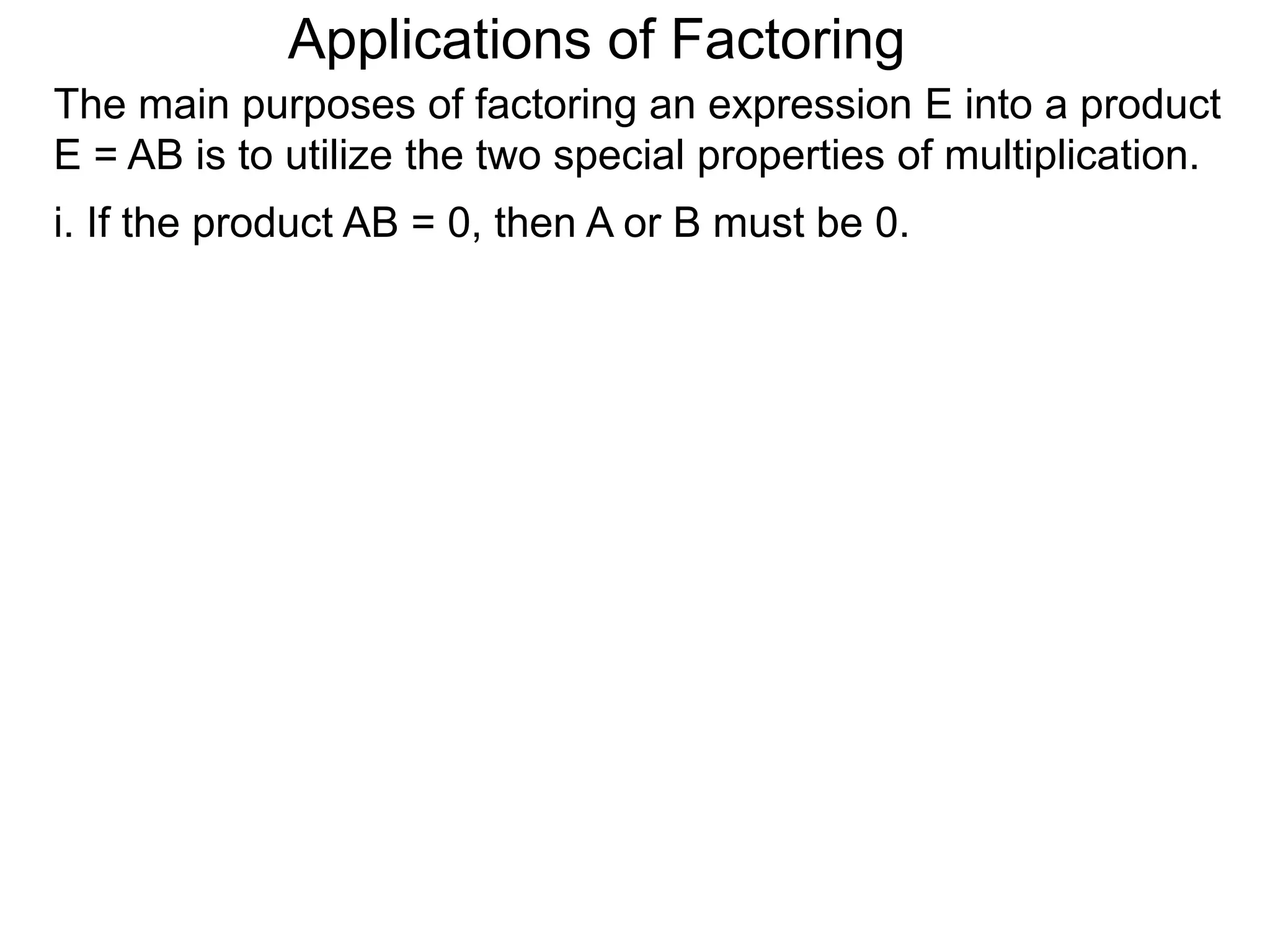 Applications of Factoring
The main purposes of factoring an expression E into a product
E = AB is to utilize the two special properties of multiplication.
i. If the product AB = 0, then A or B must be 0.
 