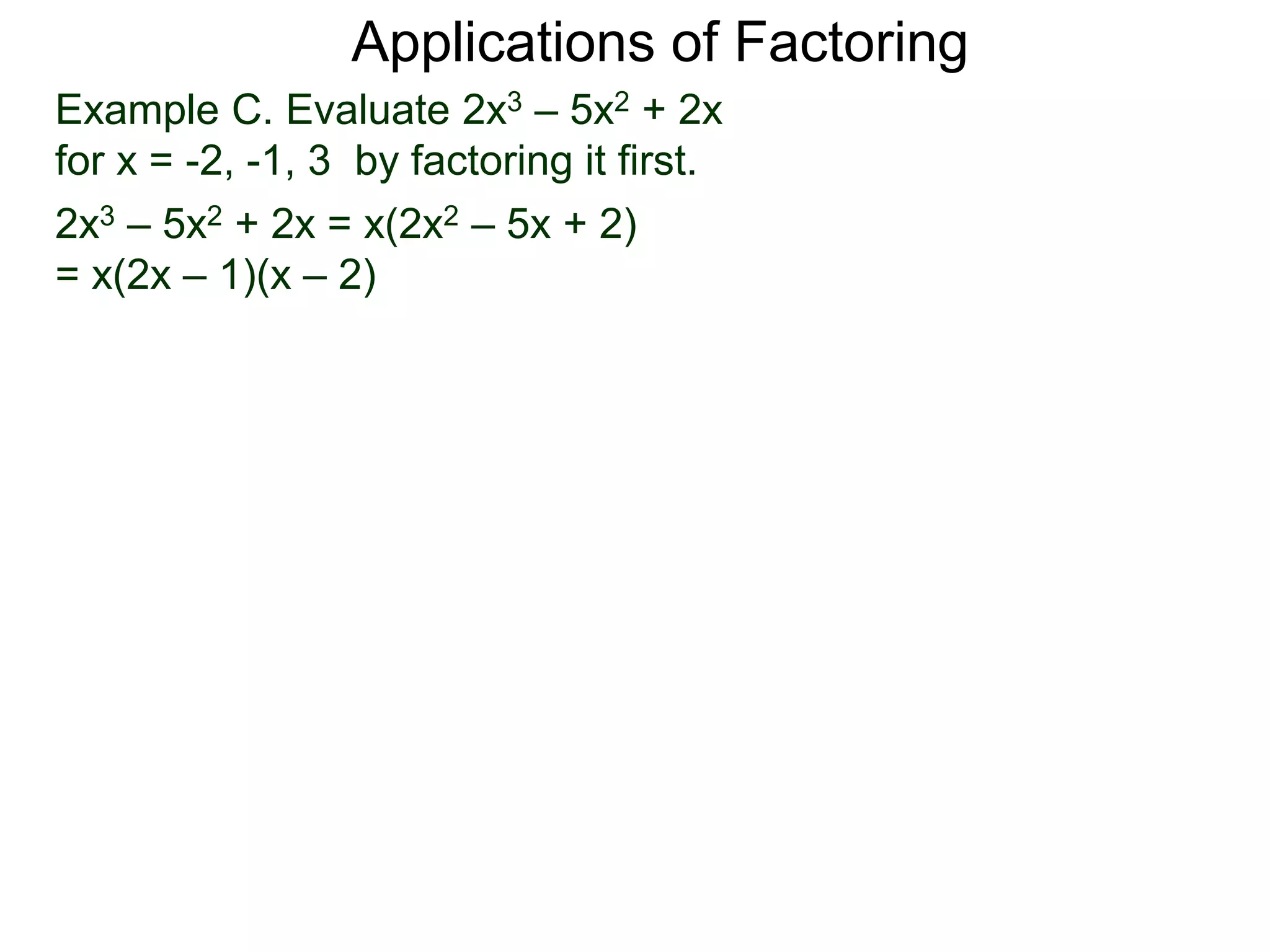 Example C. Evaluate 2x3 – 5x2 + 2x
for x = -2, -1, 3 by factoring it first.
2x3 – 5x2 + 2x = x(2x2 – 5x + 2)
= x(2x – 1)(x – 2)
Applications of Factoring
 