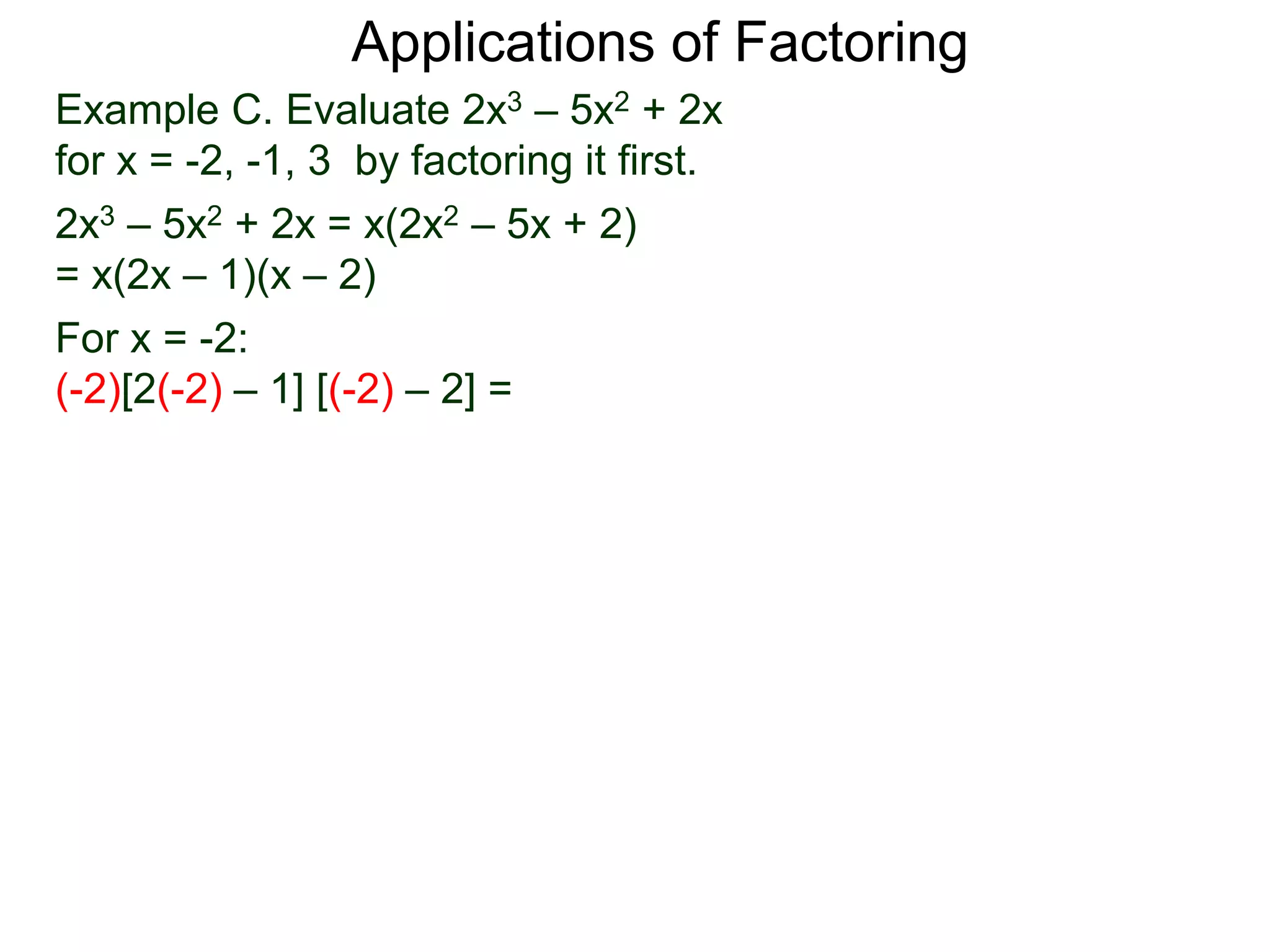 Example C. Evaluate 2x3 – 5x2 + 2x
for x = -2, -1, 3 by factoring it first.
2x3 – 5x2 + 2x = x(2x2 – 5x + 2)
= x(2x – 1)(x – 2)
For x = -2:
(-2)[2(-2) – 1] [(-2) – 2] =
Applications of Factoring
 