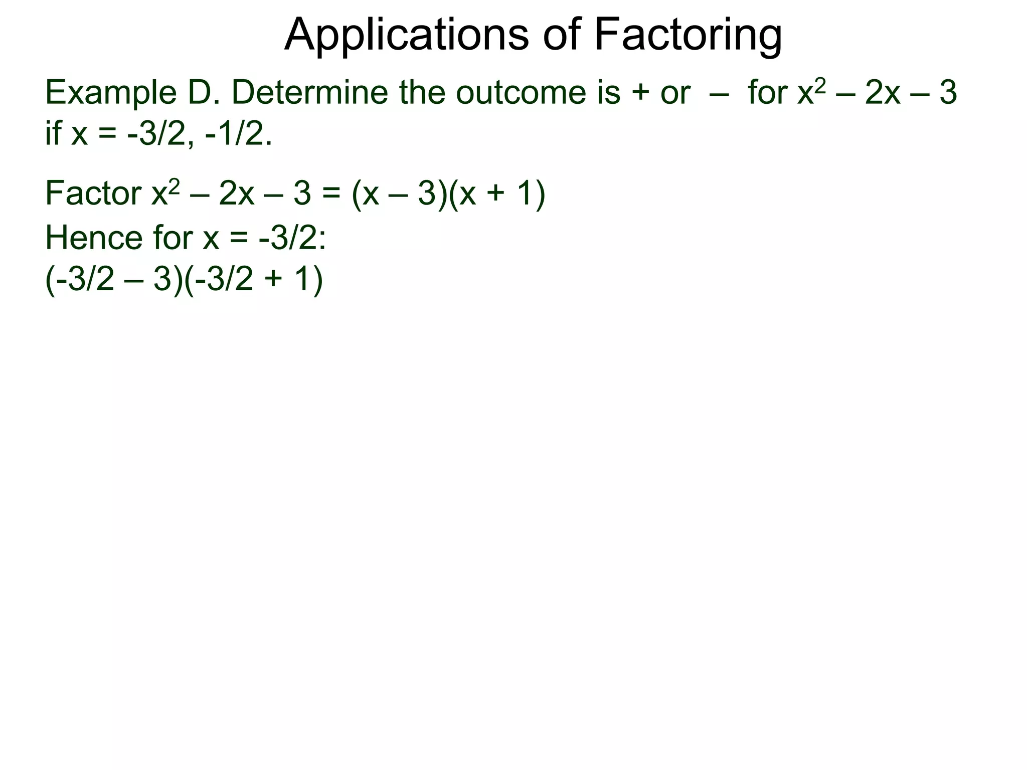 Example D. Determine the outcome is + or – for x2 – 2x – 3
if x = -3/2, -1/2.
Factor x2 – 2x – 3 = (x – 3)(x + 1)
Hence for x = -3/2:
(-3/2 – 3)(-3/2 + 1)
Applications of Factoring
 