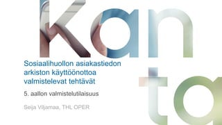 Sosiaalihuollon asiakastiedon
arkiston käyttöönottoa
valmistelevat tehtävät
5. aallon valmistelutilaisuus
Seija Viljamaa, THL OPER
 