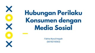 Hubungan Perilaku
Konsumen dengan
Media Sosial
Fahira Nurul Inayah
(6018210063)
 