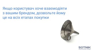 Якщо користувач хоче взаємодіяти
з вашим брендом, дозвольте йому
це на всіх етапах покупки
 