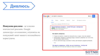 Пошукова реклама - це класика
контекстної реклами. Google
демонструє оголошення у відповідь на
пошуковий запит вашого потенційного
користувача.
Дивлюсь
 