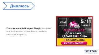 Реклама в медійній мережі Google допоможе
вам знайти ваших потенційних клієнтів на
просторах інтернету.
Дивлюсь
 