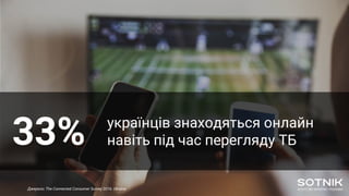 33% українців знаходяться онлайн
навіть під час перегляду ТБ
Джерело: The Connected Consumer Survey 2016. Ukraine
 