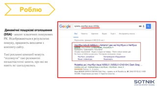 Динамічні пошукові оголошення
(DSA) - аналог класичних пошукових
РК. Відображаються в результатах
пошуку, працюють виходячи з
контенту сайту.
Такі рекламні кампанїї можуть
“підтянути” такі релевантні
низькочастотні запити, про які ви
навіть не здогадувались.
Роблю
 