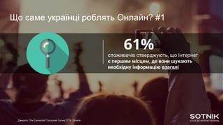 61%споживачів стверджують, що Інтернет
є першим місцем, де вони шукають
необхідну інформацію взагалі
Що саме українці роблять Онлайн? #1
Джерело: The Connected Consumer Survey 2016. Ukraine
 