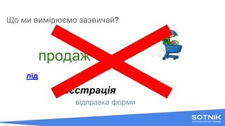 Що ми вимірюємо зазвичай?
продаж
підписка
лід
реєстрація
відправка форми
 