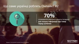 70%споживачів використовують Інтернет
для пошуку інформації про товар
перед купівлею
Що саме українці роблять Онлайн? #2
Джерело: The Connected Consumer Survey 2015. Ukraine
 