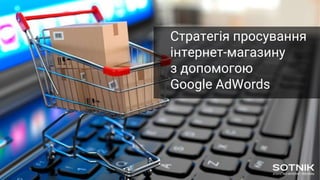 Стратегія просування
інтернет-магазину
з допомогою
Google AdWords
 