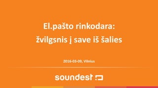 2016-03-09, Vilnius
El.pašto rinkodara:
žvilgsnis į save iš šalies
 