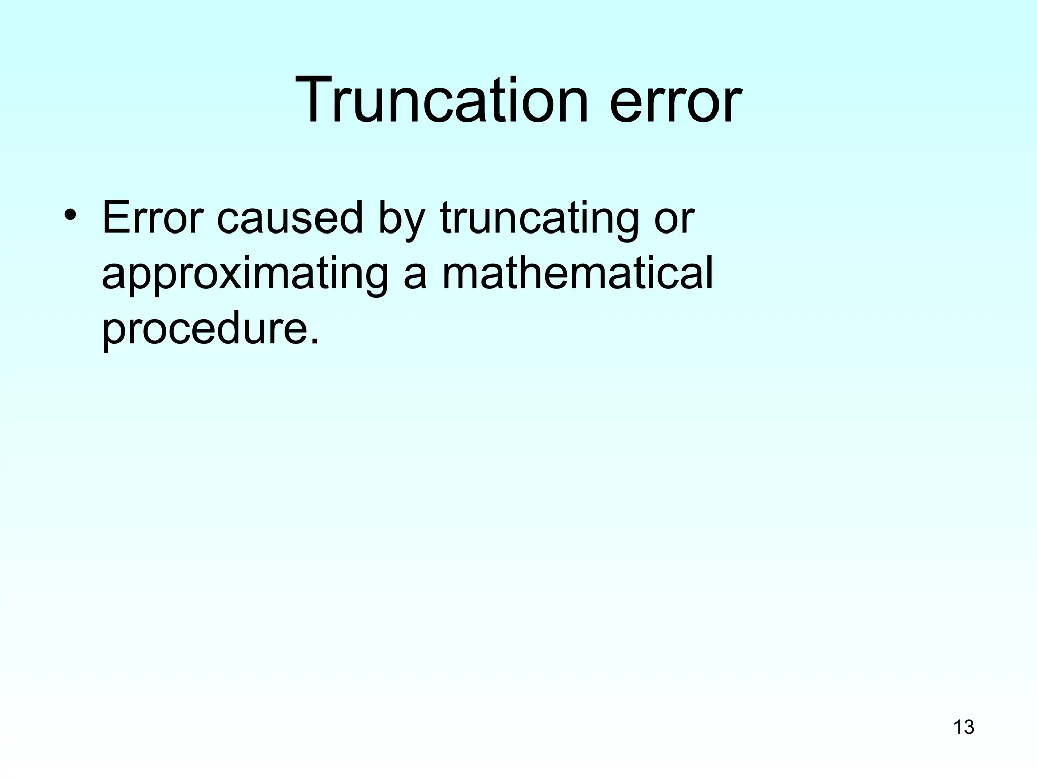 13
Truncation error
• Error caused by truncating or
approximating a mathematical
procedure.
 