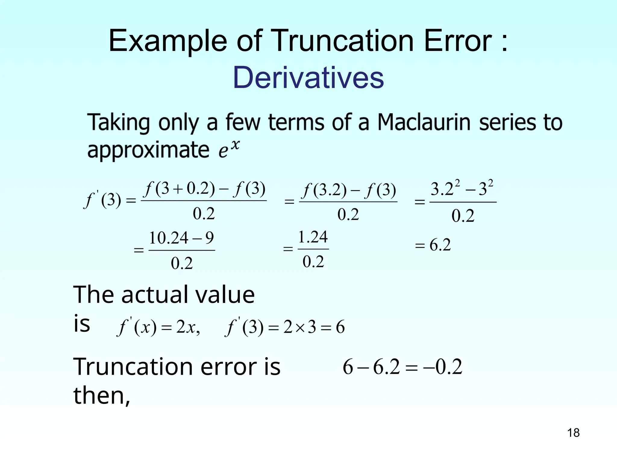 18
Example of Truncation Error :
Derivatives
The actual value
is
Truncation error is
then,
 