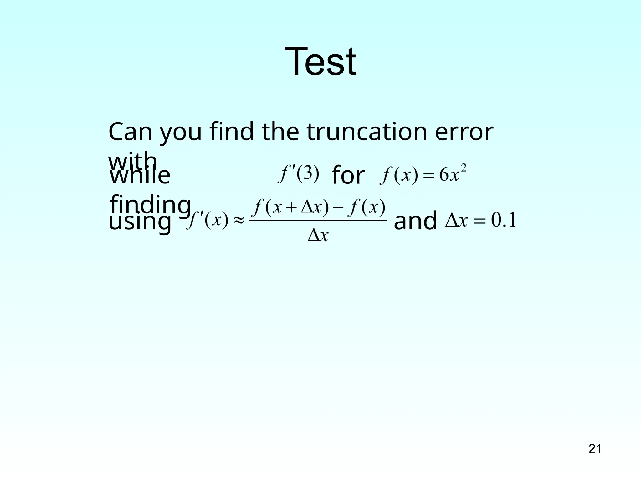 21
Test
while
finding
for
using and
Can you find the truncation error
with
 