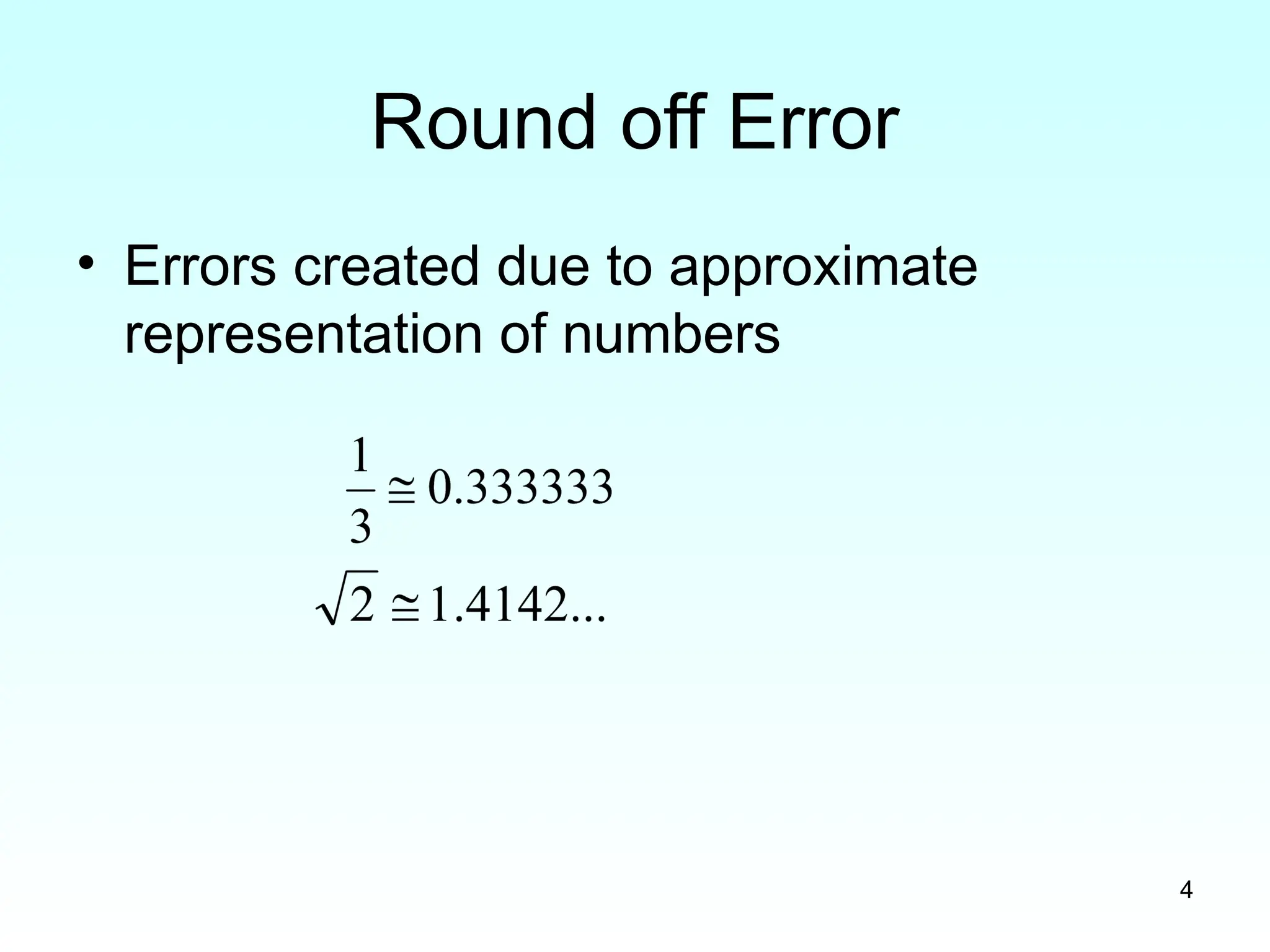 4
Round off Error
• Errors created due to approximate
representation of numbers
 