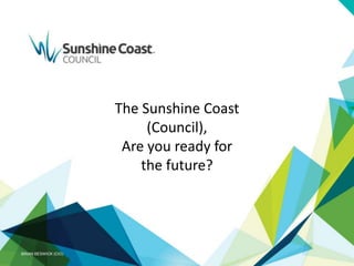 BRIAN BESWICK (CIO)
The Sunshine Coast
(Council),
Are you ready for
the future?
 
