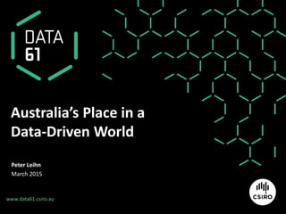 www.csiro.au
Australia’s Place in a
Data-Driven World
Peter Leihn
March 2015
www.data61.csiro.au
 