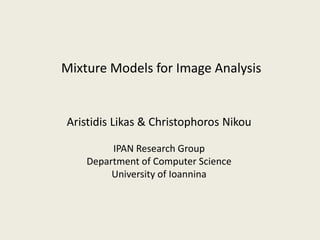 Mixture Models for Image Analysis


Aristidis Likas & Christophoros Nikou

         IPAN Research Group
    Department of Computer Science
         University of Ioannina
 