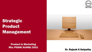 A publication of
Dr. Rajesh K Satpathy
Strategic
Product
Management
Product in Marketing
Mix/PGDM/KIAMS/2021
 