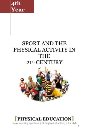 1
SPORT AND THE
PHYSICAL ACTIVITY IN
THE
21st CENTURY
4th
Year
[PHYSICAL EDUCATION]
Enjoy watching sport and just do physical activity a life style
 