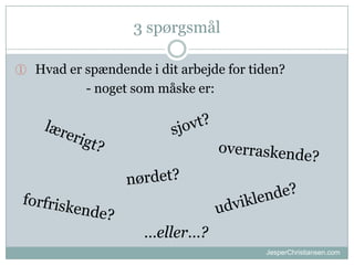 3 sp?rgsm?l
 Hvad er sp?ndende i dit arbejde for tiden?

- noget som m?ske er:

eller?
JesperChristiansen.com

 