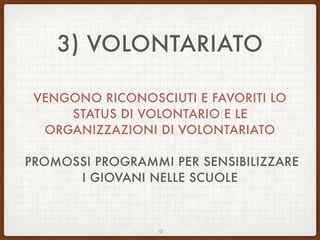 3) VOLONTARIATO
VENGONO RICONOSCIUTI E FAVORITI LO
STATUS DI VOLONTARIO E LE
ORGANIZZAZIONI DI VOLONTARIATO
PROMOSSI PROGRAMMI PER SENSIBILIZZARE
I GIOVANI NELLE SCUOLE
12
 