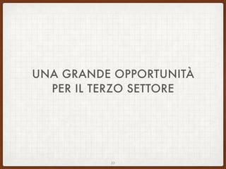 UNA GRANDE OPPORTUNITÀ
PER IL TERZO SETTORE
23
 