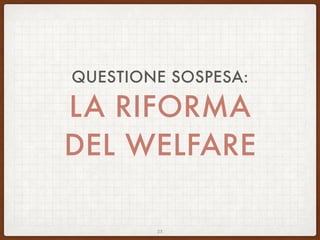 QUESTIONE SOSPESA:
LA RIFORMA
DEL WELFARE
25
 