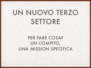 UN NUOVO TERZO
SETTORE
PER FARE COSA?
UN COMPITO,
UNA MISSION SPECIFICA
31
 