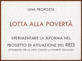UNA PROPOSTA
LOTTA ALLA POVERTÀ
SPERIMENTARE LA RIFORMA NEL
PROGETTO DI ATTUAZIONE DEL REIS
(STRUMENTO PER LA LOTTA CONTRO LA POVERTÀ ASSOLUTA)
32
 
