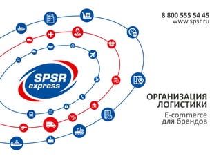 ОРГАНИЗАЦИЯ
ЛОГИСТИКИ
8 800 555 54 45
www.spsr.ru
E-commerce
для брендов
 