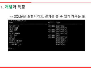 1. 개념과 특징
-> SQL문을 실행시키고, 결과를 볼 수 있게 해주는 툴
 