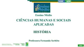 HISTÓRIA
Professora Fernanda Serbêto
Ensino Médio
2022
CIÊNCIAS HUMANAS E SOCIAIS
APLICADAS
 
