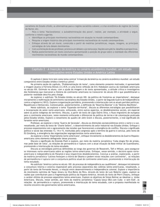 35
H
S
I
Capítulo 2 – A inserção da América no cenário econômico mundial: um estudo
comparativo entre Estados Unidos e América Latina
O capítulo 2 deste livro tem como tema central "A inserção da América no cenário econômico mundial: um estudo
comparativo entre Estados Unidos e América Latina".
Na primeira seção do capítulo, ‘Problematização do tema’, como elemento presente motivador, é apresentado
a imagem alusiva à Ferrovia Illinois (I.C.R.R.) e uma breve reflexão de Eric Hobsbawn acerca da realidade americana
no século XIX. Estimule no aluno, com a ajuda da imagem e do texto apresentados, a atitude crítica e investigativa
dos fenômenos que marcaram a história do continente americano no transcorrer do século XIX e que possibilitaram a
posterior realidade descrita pela charge.
Ao explorar o subtítulo "Os Estados Unidos no século XIX: da política de fronteiras ao imperialismo", destaque
inicialmente a reafirmação do sentimento nacionalista dos Estados Unidos, a partir da Segunda Guerra de Independência
contra a Inglaterra (1812). Explore a organização partidária, promovendo a interlocução com os atuais partidos políticos:
Republicano e Democrata. Contextualize, posteriormente, a definição da ‘Doutrina Monroe’ e do ‘Destino Manifesto’.
Neste subtítulo, ao explorar o tema "Expansão territorial", discuta as diferentes estratégias que possibilitaram
a incorporação do oeste norte-americano, enfocando, entre outros aspectos, os desdobramentos sociais, em especial
sobre os povos indígenas do território. Discuta, a partir do texto de Lígia Osório Silva, o fluxo migratório de europeus
para o continente americano, neste momento enfocando o diferencial da política de terras e de colonização praticada
pelos Estados Unidos. Explore o romantismo do quadro de John Grant e discuta, posteriormente, o real significado do
faroeste norte-americano.
Professor, ao explorar o tema "Guerra de Secessão", discuta as distinções socioeconômicas entre o norte e o sul,
ressaltando, por meio do texto de "Charle Sellers", o desenvolvimento do setor industrial nos Estados Unidos. Enfoque o
processo expansionista com o agravamento das tensões que favoreceram a emergência do conflito. Discuta o significado
político e social das emendas 13, 14 e 15, instituídas pelo congresso após o término da guerra e conclua, pelo texto de
Eli Ginzberg, a emergência das organizações segregacionistas norte-americanas.
Ao explorar o tema ‘Imperialismo norte-americano’, enfoque inicialmente os desdobramentos da Guerra Hispano-
americana como elemento deflagrador desse processo.
Discuta o significado da Emenda Platt e explore, por meio da matéria jornalística ‘Cuba elogia fim de prisão,
mas pede base de volta’, as relações de permanência e ruptura com a atual situação da Base militar de Guantânamo,
promovendo a interlocução do tema estudado.
Discuta as estratégias políticas defendidas ao longo dos governos de Roosevelt, Taft e Wilson, para assegurar
os interesses norte-americanos sobre as regiões latino-americanas. Enfoque, nesse sentido, o decisivo apoio norte-
americano à independência do Panamá e seus respectivos desdobramentos. Conclua a análise, explorando, a partir
da matéria jornalística ‘Latinos festejam a vitória de Obama e pedem novas relações com continente’, as relações
de permanência e ruptura com a conjuntura política atual do continente americano, promovendo a interlocução do
tema estudado.
No subtítulo "América Latina no século XIX: do processo de independência ao caudilhismo", destaque inicialmente
a conjuntura interna e externa responsável pelo processo separatista das colônias latino-americanas, ressaltando, a
partir do texto de Fernando Novais, a relação entre desenvolvimento e independência colonial. Explore a importância
do movimento nativista de Tupac Amaru no Vice-Reino do Peru. Através do texto de Luiz Roberto López, explore as
razões que contribuíram para a fragmentação política da hispano-América. Através do texto de Pierri Chaunu, enfoque
o caráter elitista do processo separatista latino-americano. Explore os objetivos de Simon Bolívar ao idealizar a União
Americana. Discuta, nesse sentido, por meio da matéria jornalística ‘Cúpula lança OEA com Cuba e sem EUA’, as
relações de permanência e ruptura, promovendo a interlocução do tema estudado, com a proposta manifestada no
recente encontro dos governantes latino-americanos.
socialismo do Estado chinês; as alternativas para o regime socialista cubano; a crise econômica do regime da Coreia
do Norte; etc.
Para o tema "Nacionalismos: a autodeterminação dos povos", realize, por exemplo, a atividade a seguir,
conforme o roteiro sugerido.
•	 	Identifique os principais movimentos nacionalistas em atuação no mundo contemporâneo.
•	 	Pesquise a origem histórica dos principais movimentos nacionalistas do mundo contemporâneo.
•	 	Enfoque através de um mural, construído a partir de matérias jornalísticas, mapas, imagens, as principais
estratégias de luta desses movimentos.
•	 Com a orientação do seu professor, promova um debate cujo tema seja: Nações sem pátria: desafios e perspectivas.
•	 	Redija posteriormente um texto conclusivo apresentando a posição do grupo sobre a realidade dos diferentes
movimentos nacionalistas do mundo contemporâneo.
manual_pitagoras_história_3 ano.indd 35 1/10/2010 16:47:13
 