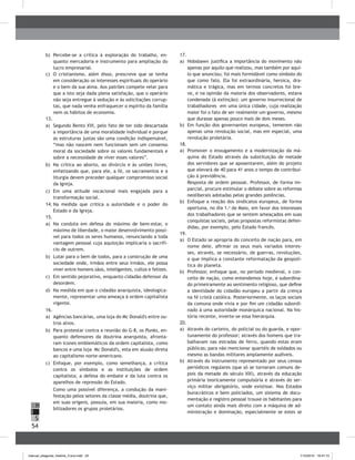 54
H
S
I
b)	 Percebe-se a crítica à exploração do trabalho, en-
quanto mercadoria e instrumento para ampliação do
lucro empresarial.
c)	 O cristianismo, além disso, prescreve que se tenha
em consideração os interesses espirituais do operário
e o bem da sua alma. Aos patrões compete velar para
que a isto seja dada plena satisfação, que o operário
não seja entregue à sedução e às solicitações corrup-
tas, que nada venha enfraquecer o espírito da família
nem os hábitos de economia.
13.	
a)	 Segundo Bento XVI, pelo fato de ter sido descartada
a importância de uma moralidade individual e porque
as estruturas justas são uma condição indispensável,
“mas não nascem nem funcionam sem um consenso
moral da sociedade sobre os valores fundamentais e
sobre a necessidade de viver esses valores”.
b)	 Na crítica ao aborto, ao divórcio e às uniões livres,
enfatizando que, para ele, a fé, os sacramentos e a
liturgia devem preceder qualquer compromisso social
da Igreja.
c)	 Em uma atitude vocacional mais engajada para a
transformação social.
14.	Na medida que critica a autoridade e o poder do
Estado e da Igreja.
15.	
a)	 Na conduta em defesa do máximo de bem-estar, o
máximo de liberdade, o maior desenvolvimento possí-
vel para todos os seres humanos, renunciando a toda
vantagem pessoal cuja aquisição implicaria o sacrifí-
cio de outrem.
b)	 Lutar para o bem de todos, para a construção de uma
sociedade onde, irmãos entre seus irmãos, ele possa
viver entre homens sãos, inteligentes, cultos e felizes.
c)	 Em sentido pejorativo, enquanto cidadão defensor da
desordem.
d)	 Na medida em que o cidadão anarquista, ideologica-
mente, representar uma ameaça à ordem capitalista
vigente.
16.	
a)	 Agências bancárias, uma loja do Mc Donald's entre ou-
tros alvos.
b)	 Para protestar contra a reunião do G-8, os Punks, en-
quanto defensores da doutrina anarquista, afronta-
ram ícones emblemáticos da ordem capitalista, como
bancos e uma loja Mc Donald's, esta em alusão direta
ao capitalismo norte-americano.
c)	 Enfoque, por exemplo, como semelhança, a crítica
contra os símbolos e as instituições de ordem
capitalista; a defesa do embate e da luta contra os
aparelhos de repressão do Estado.
Como uma possível diferença, a condução da mani-
festação pelos setores da classe média, doutrina que,
em suas origens, possuía, em sua maioria, como mo-
bilizadores os grupos proletários.
17.	
a)	 Hobsbawn justifica a importância do movimento não
apenas por aquilo que realizou, mas também por aqui-
lo que anunciou; foi mais formidável como símbolo do
que como fato. Ela foi extraordinária, heroica, dra-
mática e trágica, mas em termos concretos foi bre-
ve, e na opinião da maioria dos observadores, estava
condenada (à extinção): um governo insurrecional de
trabalhadores em uma única cidade, cuja realização
maior foi o fato de ser realmente um governo, mesmo
que durasse apenas pouco mais de dois meses.
b)	 Em função dos governantes europeus, temerem não
apenas uma revolução social, mas em especial, uma
revolução proletária.
18.	
a)	 Promover o enxugamento e a modernização da má-
quina do Estado através da substituição de metade
dos servidores que se aposentarem, além do projeto
que elevará de 40 para 41 anos o tempo de contribui-
ção à previdência.
Resposta de ordem pessoal. Professor, de forma im-
parcial, procure estimular o debate sobre as reformas
neoliberais adotadas pelas grandes potências.
b)	 Enfoque a reação dos sindicatos europeus, de forma
oportuna, no dia 1.o
de Maio, em favor dos interesses
dos trabalhadores que se sentem ameaçados em suas
conquistas sociais, pelas propostas reformistas defen-
didas, por exemplo, pelo Estado francês.
19.	
a)	 O Estado se apropria do conceito de nação para, em
nome dele, afirmar os seus mais variados interes-
ses, através, se necessário, de guerras, revoluções,
o que implica a constante reformatação da geopolí-
tica do planeta.
b)	 Professor, enfoque que, no período medieval, o con-
ceito de nação, como entendemos hoje, é subordina-
do primeiramente ao sentimento religioso, que define
a identidade do cidadão europeu a partir da crença
na fé cristã católica. Posteriormente, os laços sociais
da comuna onde vivia e por fim um cidadão subordi-
nado à uma autoridade monárquica nacional. Na his-
tória recente, inverte-se essa hierarquia.
20.	
a)	 Através do carteiro, do policial ou do guarda, e opor-
tunamente do professor; através dos homens que tra-
balhavam nas estradas de ferro, quando estas eram
públicas; para não mencionar quartéis de soldados ou
mesmo as bandas militares amplamente audíveis.
b)	 Através do instrumento representado por seus censos
periódicos regulares (que só se tornaram comuns de-
pois da metade do século XIX), através da educação
primária teoricamente compulsória e através do ser-
viço militar obrigatório, onde existisse. Nos Estados
burocráticos e bem policiados, um sistema de docu-
mentação e registro pessoal trouxe os habitantes para
um contato ainda mais direto com a máquina de ad-
ministração e dominação, especialmente se estes se
manual_pitagoras_história_3 ano.indd 54 1/10/2010 16:47:15
 