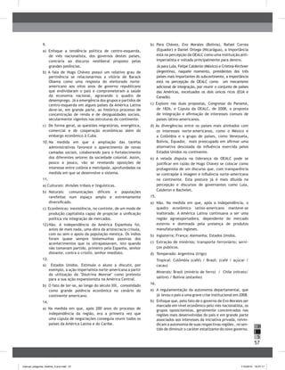 57
H
S
I
9.	
a) Enfoque a tendência política de centro-esquerda,
de viés nacionalista, dos governos destes países,
contrária ao discurso neoliberal proposto pelas
grandes potências.
b) A fala de Hugo Chávez possui um relativo grau de
pertinência se relacionarmos a vitória de Barack
Obama como uma resposta do eleitorado norte-
americano aos oitos anos de governo republicano
que endividaram o pais e comprometeram a saúde
da economia nacional, agravando o quadro de
desemprego. Já a emergência dos grupos e partidos de
centro-esquerda em alguns países da América Latina
deve-se, em grande parte, ao histórico processo de
concentração de renda e de desigualdades sociais,
secularmente vigentes nas estruturas do continente.
c) De forma geral, as questões migratórias, energética,
comercial e de cooperação econômicas além do
embargo econômico à Cuba.
10.		Na medida em que a ampliação das tarefas
administrativas favorece o aparecimento de novas
camadas sociais, colaborando para o fortalecimento
dos diferentes setores da sociedade colonial. Assim,
pouco a pouco, vão se revelando oposições de
interesse entre colônia e metrópole, aprofundadas na
medida em que se desenvolve o sistema.
11.	
a) Culturais: divisões tribais e linguísticas.
b)	 Naturais: comunicações difíceis e populações
rarefeitas num espaço amplo e extremamente
diversificado.
c) Econômicas: inexistência, no continte, de um modo de
produção capitalista capaz de propiciar a unificação
política via integração de mercados.
12)	Não. A independência da América Espanhola foi,
antes de mais nada, uma obra da aristocracia crioula,
com ou sem o apoio da população mestiça. Os índios
foram quase sempre testemunhas passivas dos
acontecimentos que os ultrapassavam, isto quando
não tomavam partido, primeiro pela Espanha, senhor
distante, contra o criollo, senhor imediato.
13.	
a) Estados Unidos. Estimule o aluno a discutir, por
exemplo, a ação imperialista norte-americana a partir
da utilização da "Doutrina Monroe" como pretexto
para a sua ação expansionista na América Central.
b) O fato de ter-se, ao longo do século XIX, consolidado
como grande potência econômica no cenário do
continente americano.
14.	
a) Na medida em que, após 200 anos do processo de
independência da região, era a primeira vez que
uma cúpula de negociações conseguia reunir todos os
países da América Latina e do Caribe.
b) Para Chávez, Evo Morales (Bolívia), Rafael Correa
(Equador) e Daniel Ortega (Nicarágua), a importância
está na percepção da OEALC como uma instituição anti-
imperialista e voltada principalmente para dentro.
Já para Lula, Felipe Calderón (México) e Cristina Kirchner
(Argentina), naquele momento, presidentes dos três
países mais importantes do subcontinente, a importância
está na percepção da OEALC como um mecanismo
adicional de integração, por reunir o conjunto de países
das Américas, excetuados os dois únicos ricos (EUA e
Canadá).
c) Explore nas duas propostas, Congresso do Panamá,
de 1826, e Cúpula da OEALC, de 2008, a proposta
de integração e afirmação de interesses comuns de
países latino-americanos.
d) As divergências entre os países mais alinhados com
os interesses norte-americanos, como o México e
a Colômbia e o grupo de países, como Venezuela,
Bolívia, Equador, mais preocupado em afirmar uma
alternativa descolada da influência exercida pelos
Estados Unidos no continente.
e) A velada disputa na liderança da OEALC pode se
justificar em razão de Hugo Chávez se colocar como
protagonista de um discurso que, com transparência
se contrapõe à imagem e influência norte-americana
no continente. Esta postura já é mais diluída na
percepção e discursos de governantes como Lula,
Calderon e Bachelet.
15.	
a)	 Não. Na medida em que, após a independência, o
quadro econômico latino-americano manteve-se
inalterado. A América Latina continuava a ser uma
região agroexportadora, dependente do mercado
externo e dominada pela presença de produtos
manufaturados ingleses.
b)	 Inglaterra; França; Alemanha; Estados Unidos.
c)	 Extração de minérios; transporte ferroviário; servi-
ços públicos.
d)	 Temperado: Argentina (trigo)
Tropical: Colômbia (café) / Brasil: (café / açúcar /
cacau)
Minerais: Brasil (minério de ferro) / Chile (nitrato/
salitre) / Bolívia (estanho)
16.	
a)	 A regulamentação da autonomia departamental, que
já levou o país a uma grave crise institucional em 2008.
b)	 Enfoque que, pelo fato de o governo de Evo Morales ser
marcado em nível econômico pelo viés nacionalista, os
grupos oposicionistas, geralmente concentrados nas
regiões mais desenvolvidas do país e em grande parte
associados aos interesses da iniciativa privada, reivin-
dicam a autonomia de suas respectivas regiões , no sen-
tido de diminuir o caráter estatizante do novo governo.
manual_pitagoras_história_3 ano.indd 57 1/10/2010 16:47:17
 