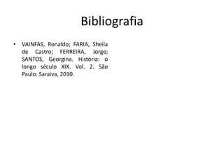 Bibliografia
• VAINFAS, Ronaldo; FARIA, Sheila
  de Castro; FERREIRA, Jorge;
  SANTOS, Georgina. História: o
  longo século XIX. Vol. 2. São
  Paulo: Saraiva, 2010.
 