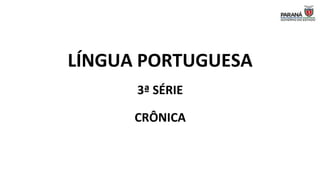LÍNGUA PORTUGUESA
3ª SÉRIE
CRÔNICA
 