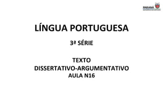 LÍNGUA PORTUGUESA
3ª SÉRIE
TEXTO
DISSERTATIVO-ARGUMENTATIVO
AULA N16
 